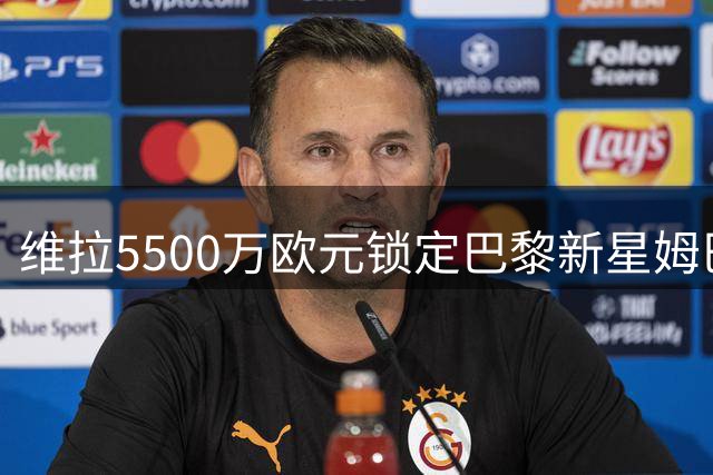 维拉5500万欧元锁定巴黎新星姆巴耶